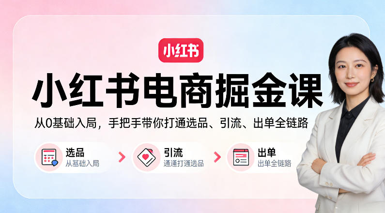 小红书电商掘金课:从0基础入局,手把手带你打通选品、引流、出单全链路插图 小红书电商掘金课:从0基础入局,手把手带你打通选品、引流、出单全链路