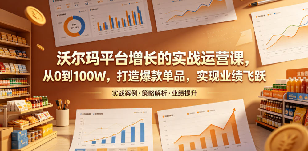 沃尔玛平台增长的实战运营课,从0到100W,打造爆款单品,实现业绩飞跃插图 沃尔玛平台增长的实战运营课,从0到100W,打造爆款单品,实现业绩飞跃
