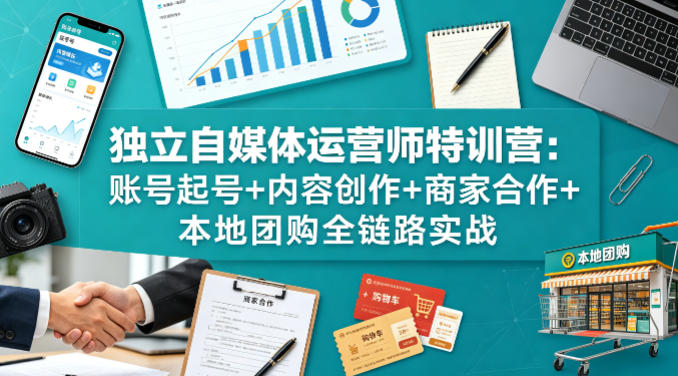 独立自媒体运营师特训营:账号起号+内容创作+商家合作+本地团购全链路实战插图 独立自媒体运营师特训营:账号起号+内容创作+商家合作+本地团购全链路实战