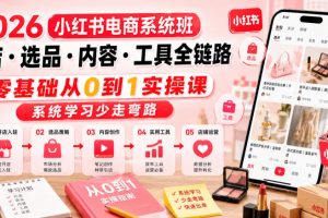 2026小红书电商系统班开店选品内容工具全链路,零基础从0到1实操课,系统学习少走弯路