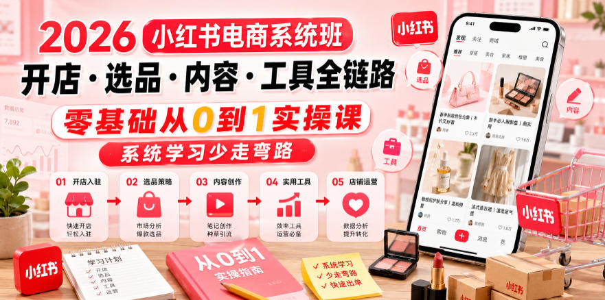 2026小红书电商系统班开店选品内容工具全链路,零基础从0到1实操课,系统学习少走弯路插图 2026小红书电商系统班开店选品内容工具全链路,零基础从0到1实操课,系统学习少走弯路