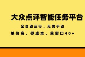 大众点评智能任务平台,全自动运行、无需手动,单价高、零成本、单窗口40+【揭秘】