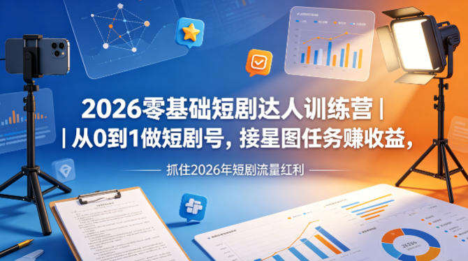 2026零基础短剧达人训练营|从0到1做短剧号,接星图任务賺收益,抓住2026年短剧流量红利插图 2026零基础短剧达人训练营|从0到1做短剧号,接星图任务賺收益,抓住2026年短剧流量红利