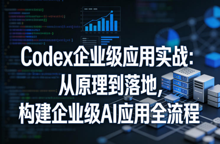 Codex企业级应用实战:从原理到落地,构建企业级AI应用全流程(更新)插图 Codex企业级应用实战:从原理到落地,构建企业级AI应用全流程(更新)