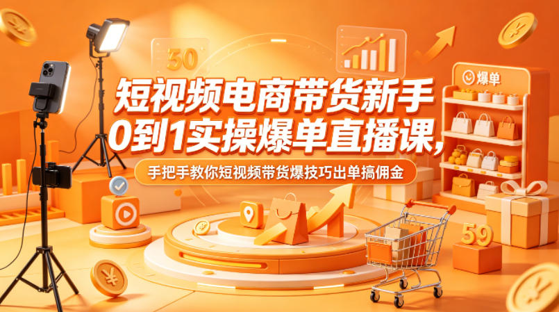 短视频电商带货新手0到1实操爆单直播课,手把手教你短视频带货爆技巧出单搞佣金插图 短视频电商带货新手0到1实操爆单直播课,手把手教你短视频带货爆技巧出单搞佣金